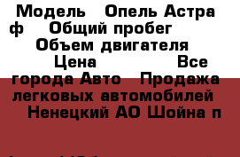  › Модель ­ Опель Астра ф  › Общий пробег ­ 347 000 › Объем двигателя ­ 1 400 › Цена ­ 130 000 - Все города Авто » Продажа легковых автомобилей   . Ненецкий АО,Шойна п.